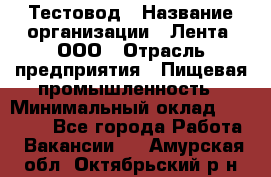 Тестовод › Название организации ­ Лента, ООО › Отрасль предприятия ­ Пищевая промышленность › Минимальный оклад ­ 27 889 - Все города Работа » Вакансии   . Амурская обл.,Октябрьский р-н